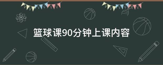 篮球专项体能训练课90分钟内容有哪些